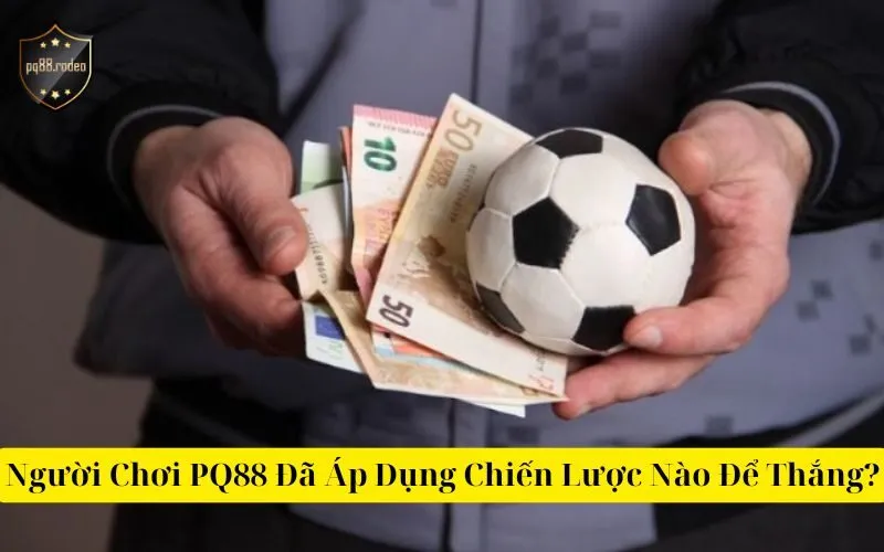 Người Chơi PQ88 Đã Áp Dụng Chiến Lược Nào Để Thắng