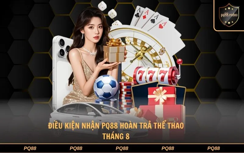 Điều kiện nhận PQ88 hoàn trả thể thao tháng 8